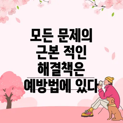 모든 문제의 근본 적인 해결책은 예방법에 있다