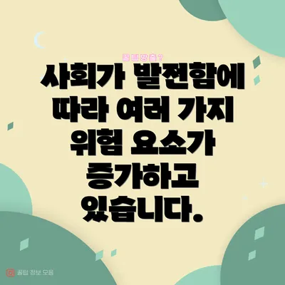 사회가 발전함에 따라 여러 가지 위험 요소가 증가하고 있습니다.