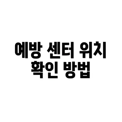 예방 센터 위치 확인 방법