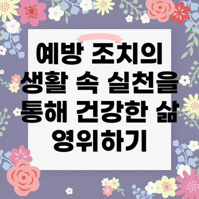 예방 조치의 생활 속 실천을 통해 건강한 삶 영위하기