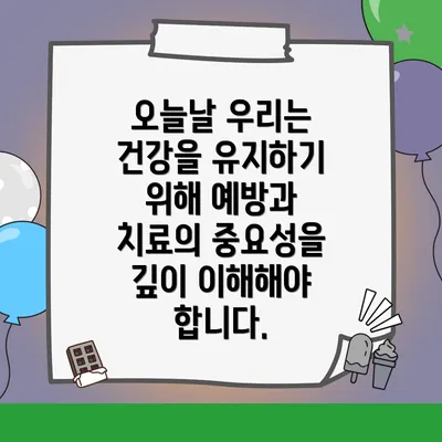 오늘날 우리는 건강을 유지하기 위해 예방과 치료의 중요성을 깊이 이해해야 합니다.