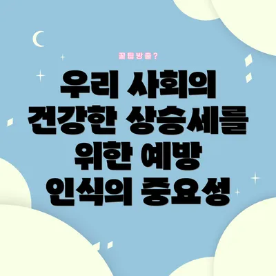 우리 사회의 건강한 상승세를 위한 예방 인식의 중요성