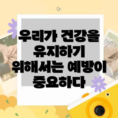 우리가 건강을 유지하기 위해서는 예방이 중요하다