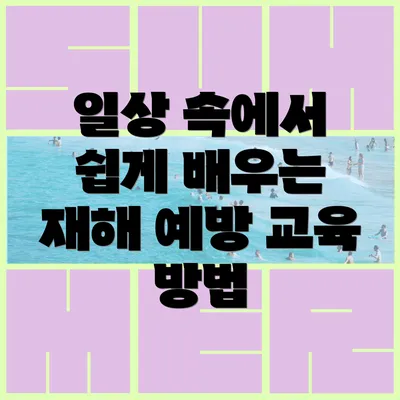 일상 속에서 쉽게 배우는 재해 예방 교육 방법