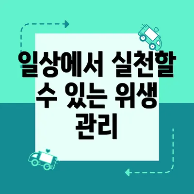일상에서 실천할 수 있는 위생 관리