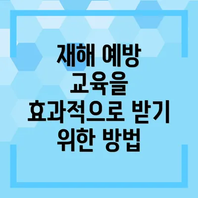 재해 예방 교육을 효과적으로 받기 위한 방법