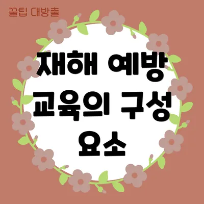 재해 예방 교육의 구성 요소