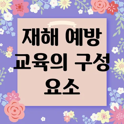 재해 예방 교육의 구성 요소