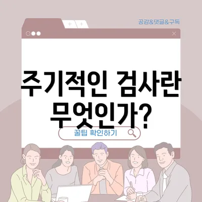주기적인 검사란 무엇인가?