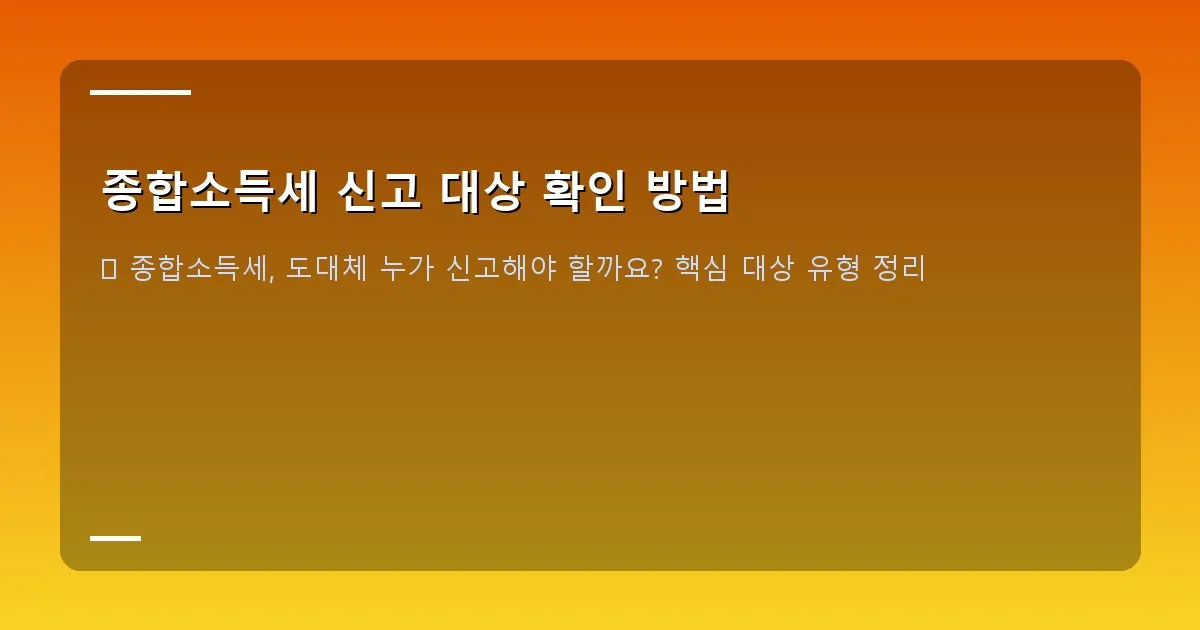 종합소득세 신고 대상 확인 방법 - 종합소득세 신고 대상 확인 가이드 대표 이미지 - 돋보기와 서류, 체크리스트가 있는 모습